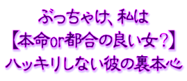 ぶっちゃけ、私は【本命or都合の良い女?】ハッキリしない彼の裏本心 ぶっちゃけ、私は【本命or都合の良い女?】ハッキリしない彼の裏本心