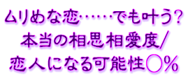 ムリめな恋……でも叶う? 本当の相思相愛度/恋人になる可能性○% ムリめな恋……でも叶う? 本当の相思相愛度/恋人になる可能性○%